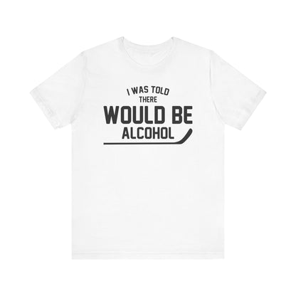 I Was Told There Would Be Alcohol Shirt