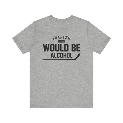 I Was Told There Would Be Alcohol Shirt